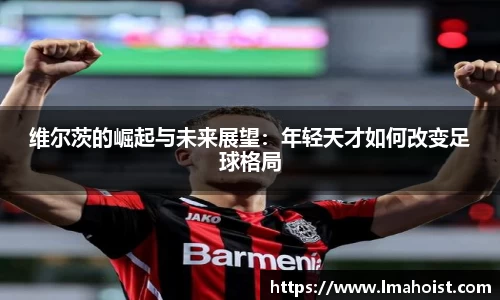 维尔茨的崛起与未来展望：年轻天才如何改变足球格局