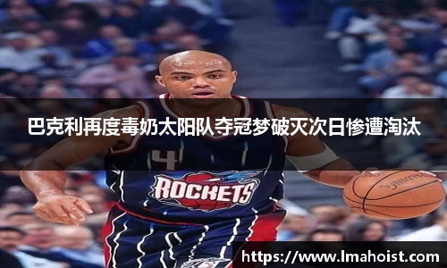 巴克利再度毒奶太阳队夺冠梦破灭次日惨遭淘汰