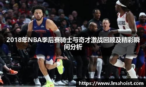 2018年NBA季后赛骑士与奇才激战回顾及精彩瞬间分析